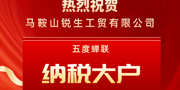 【喜报】马鞍山锐生工贸有限公司五度蝉联“纳税大户”荣誉！